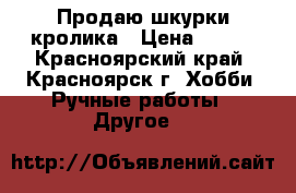 Продаю шкурки кролика › Цена ­ 500 - Красноярский край, Красноярск г. Хобби. Ручные работы » Другое   